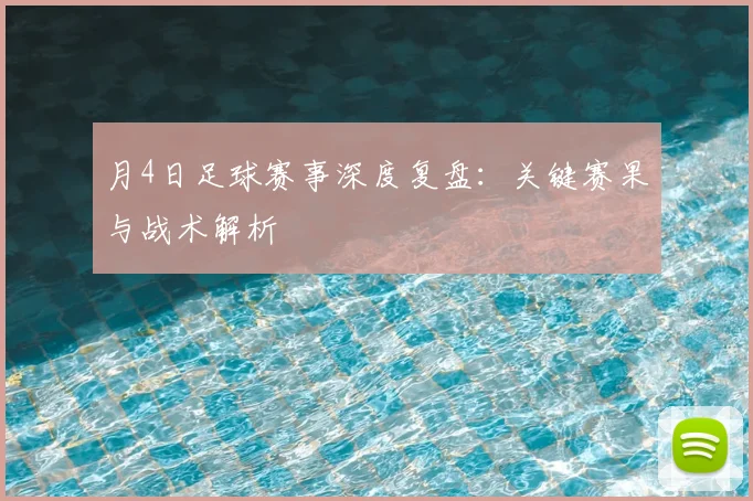 月4日足球赛事深度复盘：关键赛果与战术解析