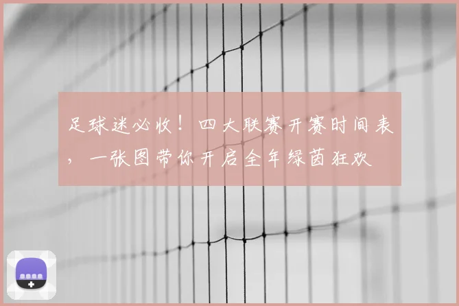 足球迷必收!四大联赛开赛时间表,一张图带你开启全年绿茵狂欢