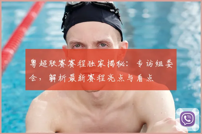 粤超联赛赛程独家揭秘：专访组委会，解析最新赛程亮点与看点