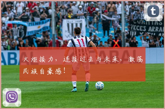 火炬接力，连接过去与未来，激荡民族自豪感！