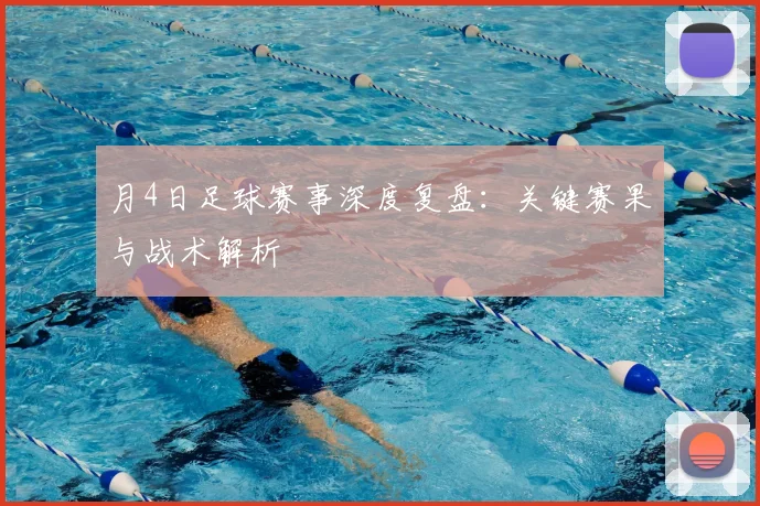 月4日足球赛事深度复盘：关键赛果与战术解析